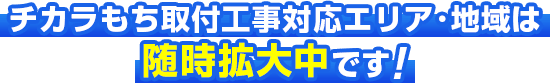 チカラもち取付工事対応エリア・地域は随時拡大中です！