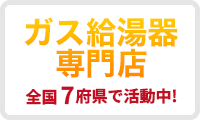 「ガス給湯器専門店」全国7都道府県で活動中！